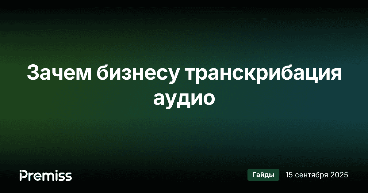 Что такое транскрибация аудио и зачем она нужна бизнесу: полный гайд 2025